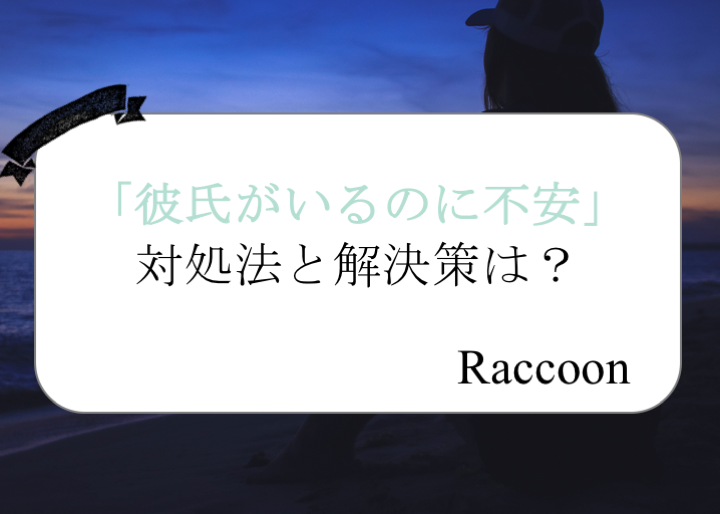 彼氏がいるのになぜか不安 そんな気持ちの原因と安心するためのコツ Raccoon ラクーン